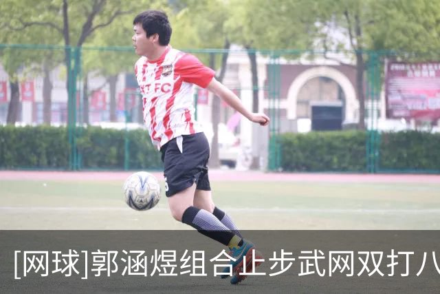 [网球]郭涵煜组合止步武网双打八强